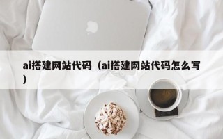 内江ai搭建网站代码（ai搭建网站代码怎么写）