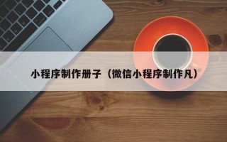 内江小程序制作册子（微信小程序制作凡）