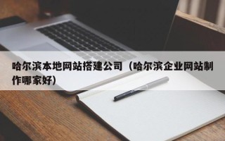 内江哈尔滨本地网站搭建公司（哈尔滨企业网站制作哪家好）
