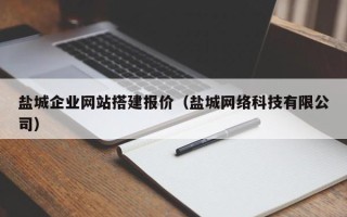 内江盐城企业网站搭建报价（盐城网络科技有限公司）