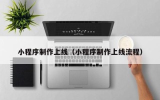 内江小程序制作上线（小程序制作上线流程）