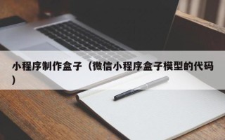 内江小程序制作盒子（微信小程序盒子模型的代码）