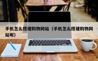 内江手机怎么搭建购物网站（手机怎么搭建购物网站呢）