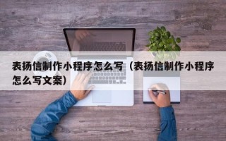 内江表扬信制作小程序怎么写（表扬信制作小程序怎么写文案）
