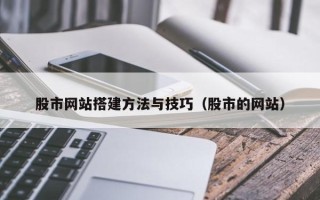 内江股市网站搭建方法与技巧（股市的网站）