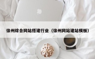 内江徐州综合网站搭建行业（徐州网站建站模板）