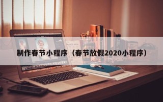 内江制作春节小程序（春节放假2020小程序）