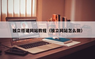 内江独立搭建网站教程（独立网站怎么做）