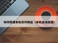 内江如何搭建单机软件网站（单机游戏搭建）