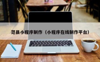 内江范县小程序制作（小程序在线制作平台）