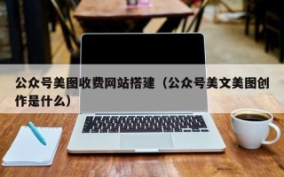 内江公众号美图收费网站搭建（公众号美文美图创作是什么）