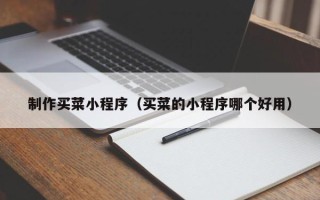 内江制作买菜小程序（买菜的小程序哪个好用）