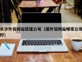 内江长沙外贸网站搭建公司（建外贸网站哪家公司好）