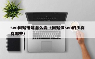 内江seo网站搭建怎么弄（网站做seo的步骤有哪些）